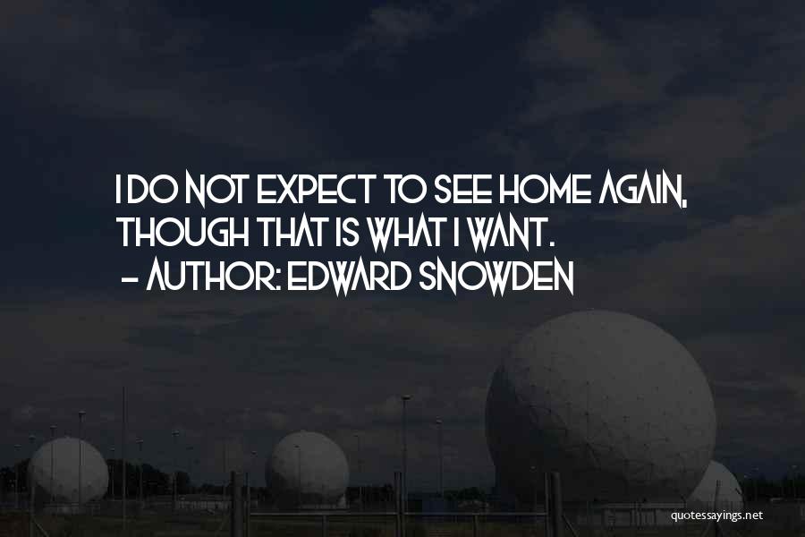 Edward Snowden Quotes: I Do Not Expect To See Home Again, Though That Is What I Want.