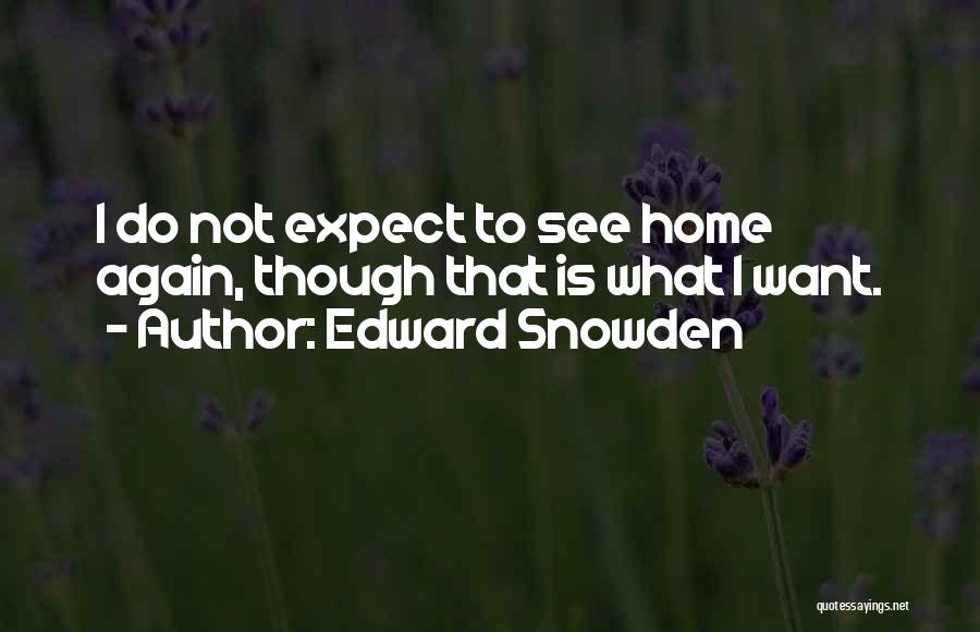 Edward Snowden Quotes: I Do Not Expect To See Home Again, Though That Is What I Want.