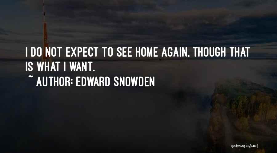 Edward Snowden Quotes: I Do Not Expect To See Home Again, Though That Is What I Want.