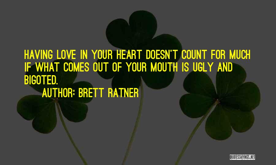 Brett Ratner Quotes: Having Love In Your Heart Doesn't Count For Much If What Comes Out Of Your Mouth Is Ugly And Bigoted.