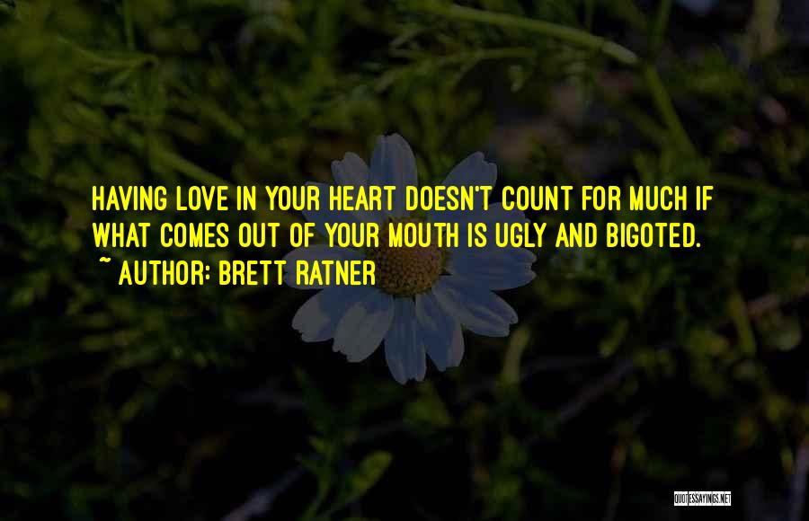 Brett Ratner Quotes: Having Love In Your Heart Doesn't Count For Much If What Comes Out Of Your Mouth Is Ugly And Bigoted.