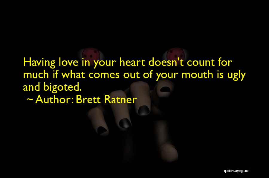 Brett Ratner Quotes: Having Love In Your Heart Doesn't Count For Much If What Comes Out Of Your Mouth Is Ugly And Bigoted.