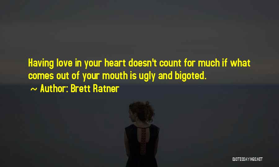 Brett Ratner Quotes: Having Love In Your Heart Doesn't Count For Much If What Comes Out Of Your Mouth Is Ugly And Bigoted.