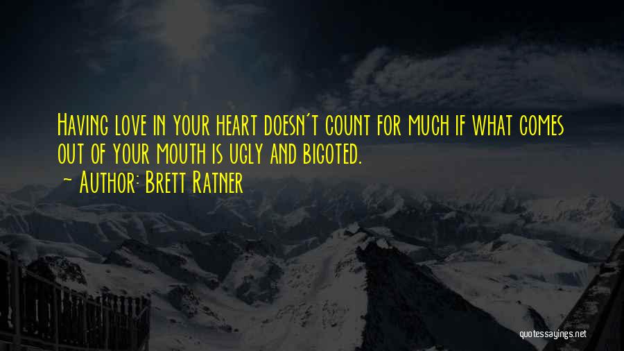 Brett Ratner Quotes: Having Love In Your Heart Doesn't Count For Much If What Comes Out Of Your Mouth Is Ugly And Bigoted.