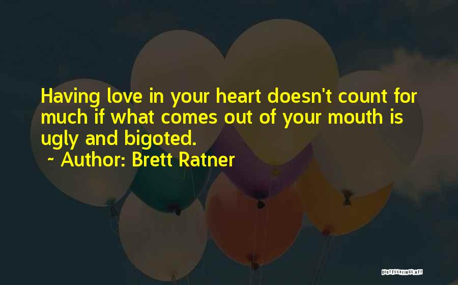 Brett Ratner Quotes: Having Love In Your Heart Doesn't Count For Much If What Comes Out Of Your Mouth Is Ugly And Bigoted.