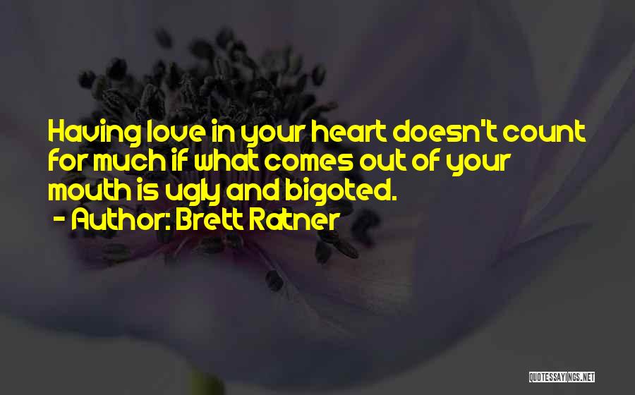 Brett Ratner Quotes: Having Love In Your Heart Doesn't Count For Much If What Comes Out Of Your Mouth Is Ugly And Bigoted.