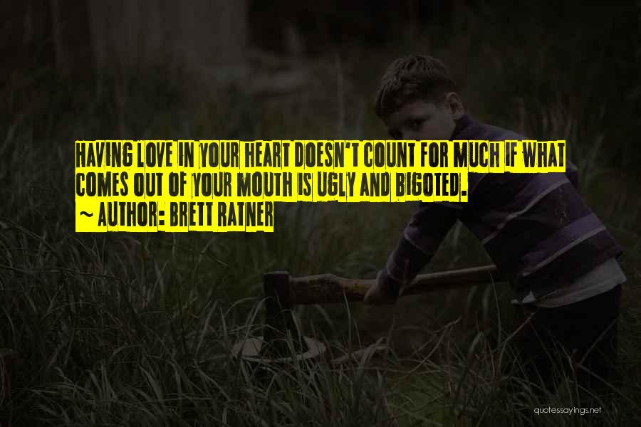 Brett Ratner Quotes: Having Love In Your Heart Doesn't Count For Much If What Comes Out Of Your Mouth Is Ugly And Bigoted.