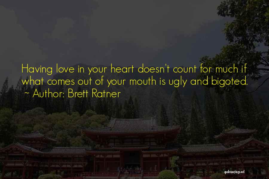 Brett Ratner Quotes: Having Love In Your Heart Doesn't Count For Much If What Comes Out Of Your Mouth Is Ugly And Bigoted.