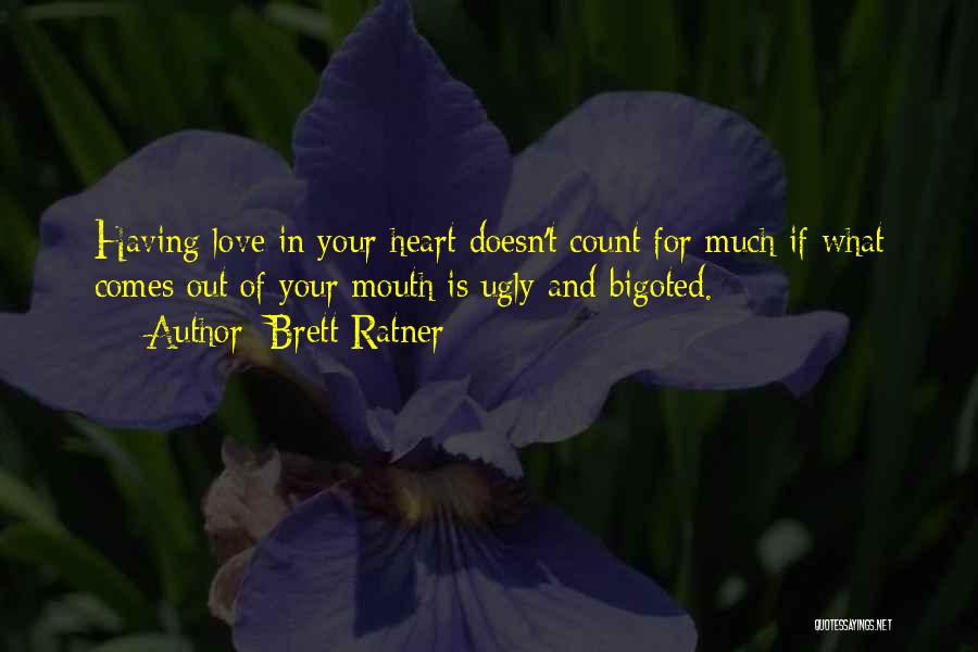 Brett Ratner Quotes: Having Love In Your Heart Doesn't Count For Much If What Comes Out Of Your Mouth Is Ugly And Bigoted.