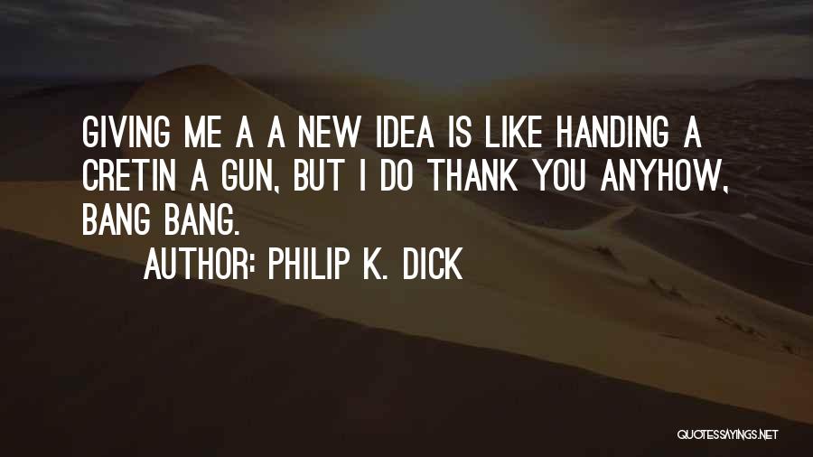 Philip K. Dick Quotes: Giving Me A A New Idea Is Like Handing A Cretin A Gun, But I Do Thank You Anyhow, Bang