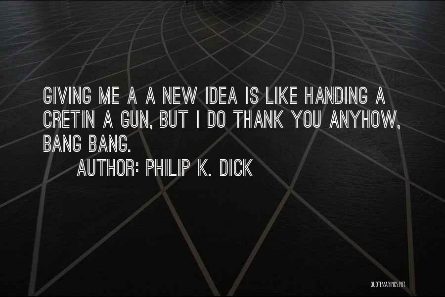 Philip K. Dick Quotes: Giving Me A A New Idea Is Like Handing A Cretin A Gun, But I Do Thank You Anyhow, Bang