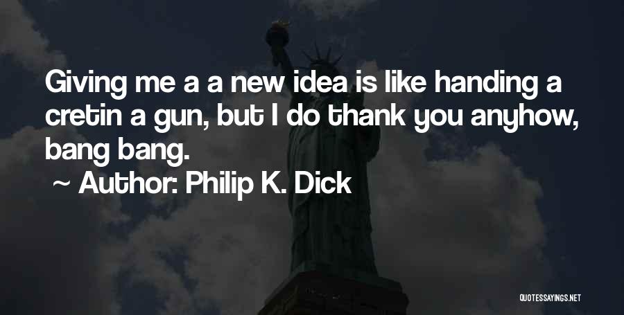 Philip K. Dick Quotes: Giving Me A A New Idea Is Like Handing A Cretin A Gun, But I Do Thank You Anyhow, Bang