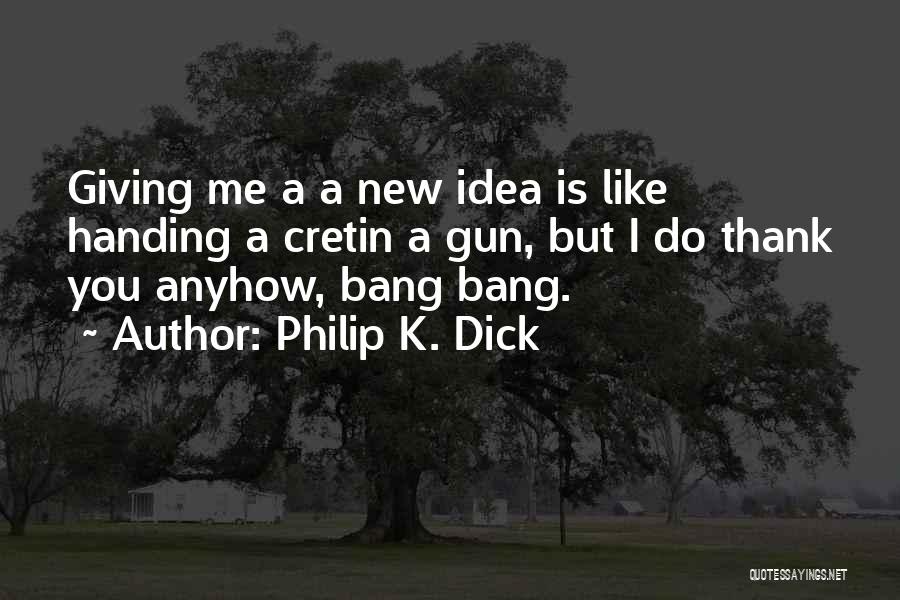 Philip K. Dick Quotes: Giving Me A A New Idea Is Like Handing A Cretin A Gun, But I Do Thank You Anyhow, Bang