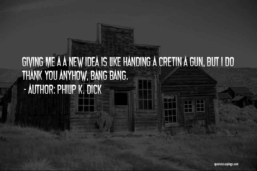 Philip K. Dick Quotes: Giving Me A A New Idea Is Like Handing A Cretin A Gun, But I Do Thank You Anyhow, Bang