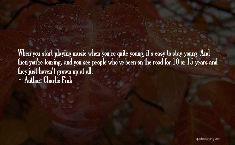 Charlie Fink Quotes: When You Start Playing Music When You're Quite Young, It's Easy To Stay Young. And Then You're Touring, And You