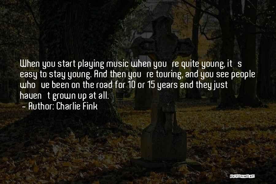 Charlie Fink Quotes: When You Start Playing Music When You're Quite Young, It's Easy To Stay Young. And Then You're Touring, And You