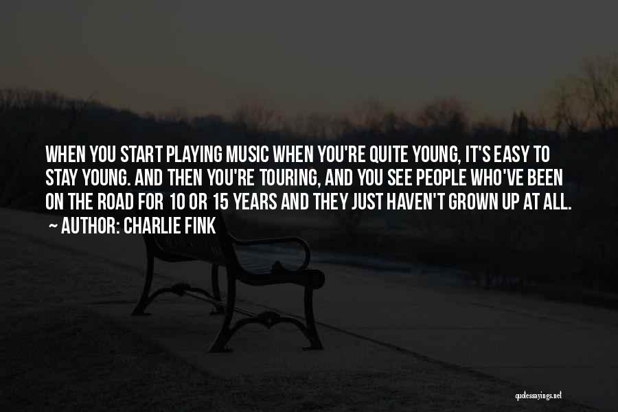 Charlie Fink Quotes: When You Start Playing Music When You're Quite Young, It's Easy To Stay Young. And Then You're Touring, And You