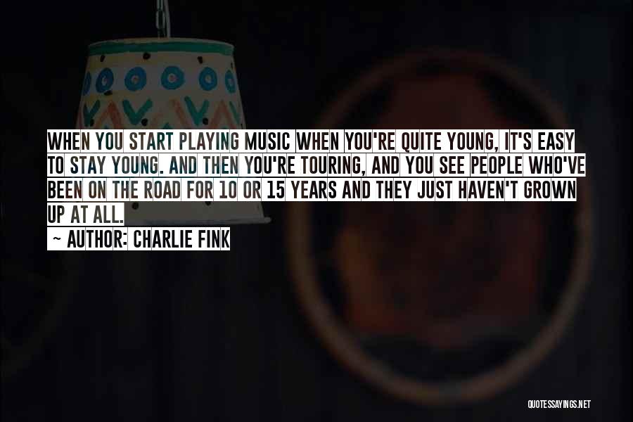 Charlie Fink Quotes: When You Start Playing Music When You're Quite Young, It's Easy To Stay Young. And Then You're Touring, And You