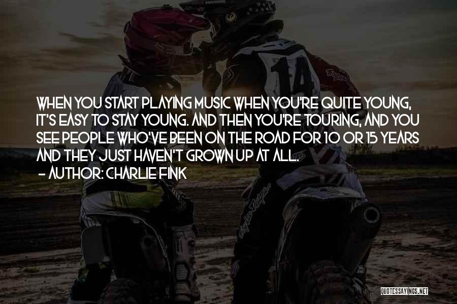 Charlie Fink Quotes: When You Start Playing Music When You're Quite Young, It's Easy To Stay Young. And Then You're Touring, And You