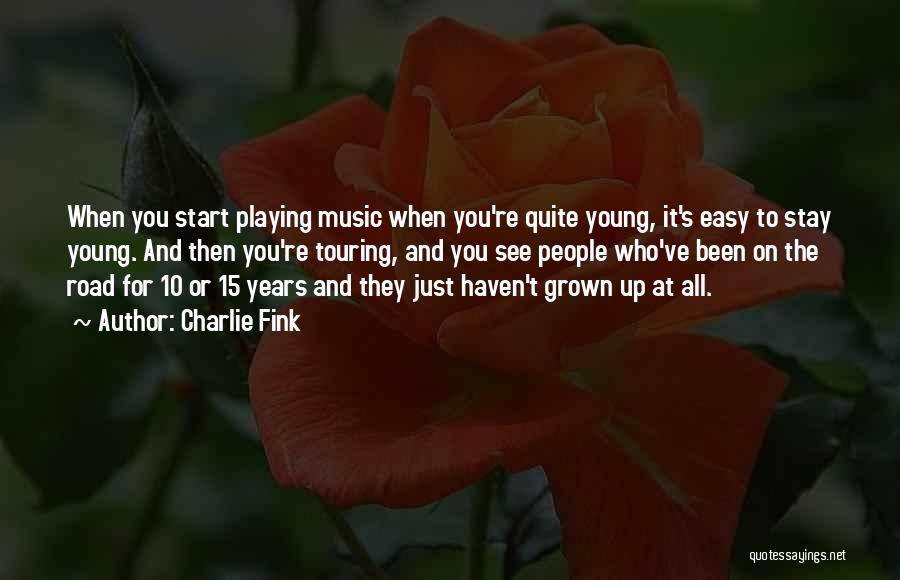 Charlie Fink Quotes: When You Start Playing Music When You're Quite Young, It's Easy To Stay Young. And Then You're Touring, And You