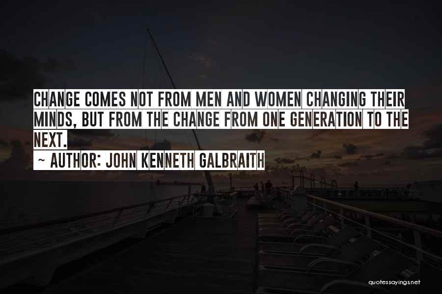 John Kenneth Galbraith Quotes: Change Comes Not From Men And Women Changing Their Minds, But From The Change From One Generation To The Next.