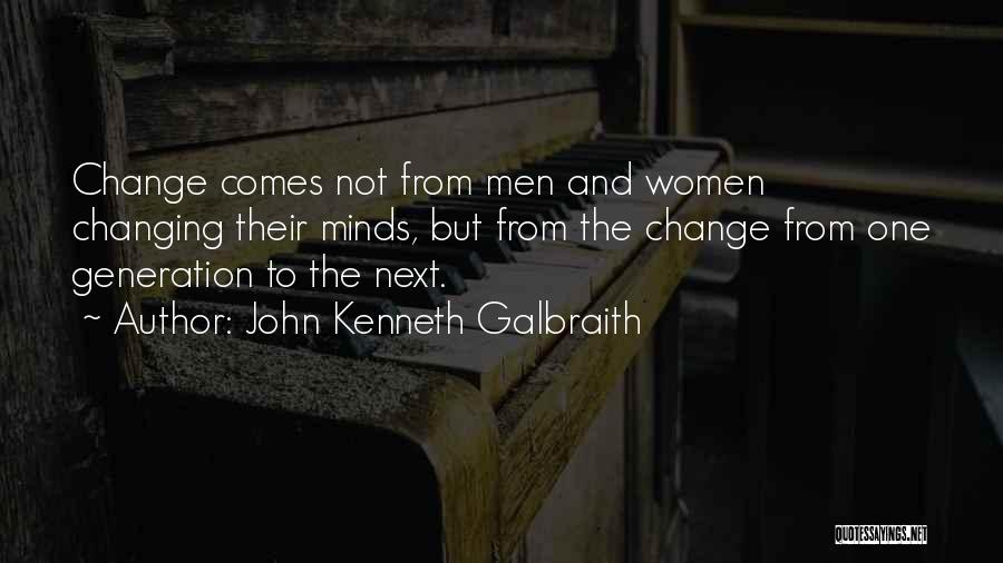 John Kenneth Galbraith Quotes: Change Comes Not From Men And Women Changing Their Minds, But From The Change From One Generation To The Next.