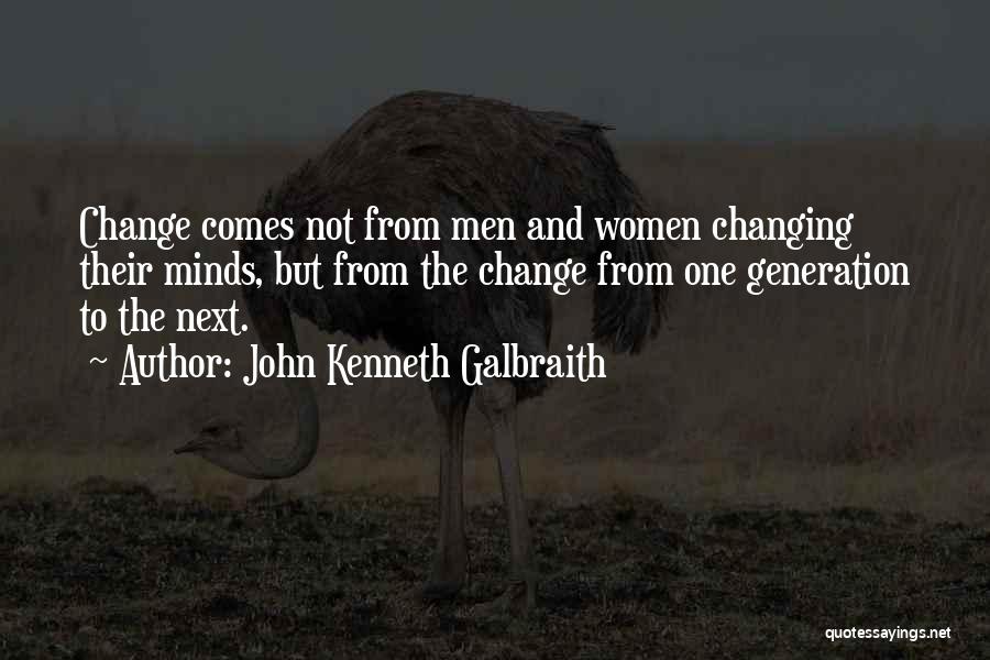 John Kenneth Galbraith Quotes: Change Comes Not From Men And Women Changing Their Minds, But From The Change From One Generation To The Next.