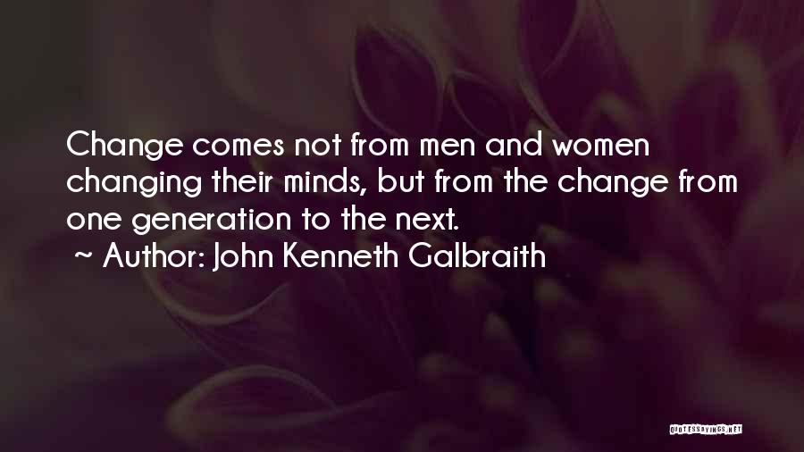 John Kenneth Galbraith Quotes: Change Comes Not From Men And Women Changing Their Minds, But From The Change From One Generation To The Next.