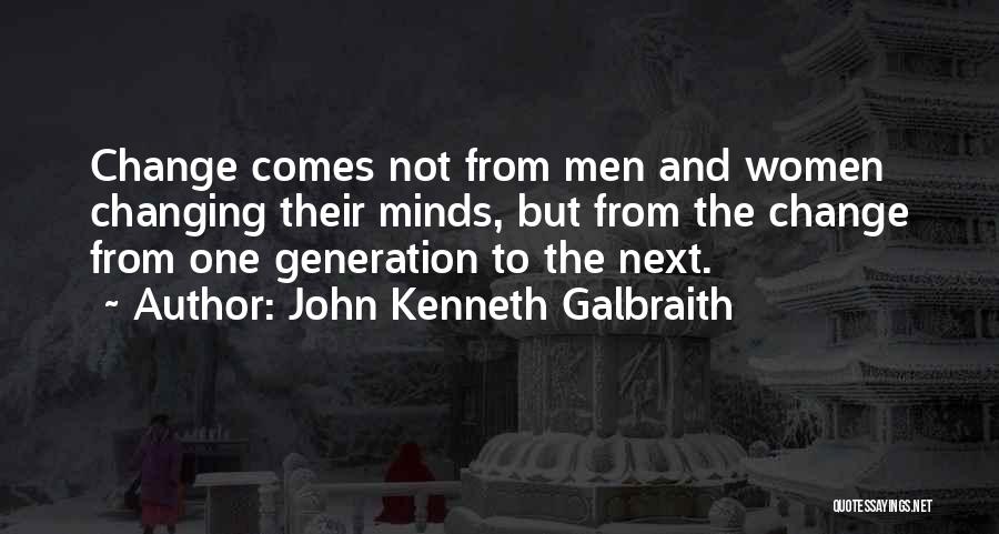 John Kenneth Galbraith Quotes: Change Comes Not From Men And Women Changing Their Minds, But From The Change From One Generation To The Next.