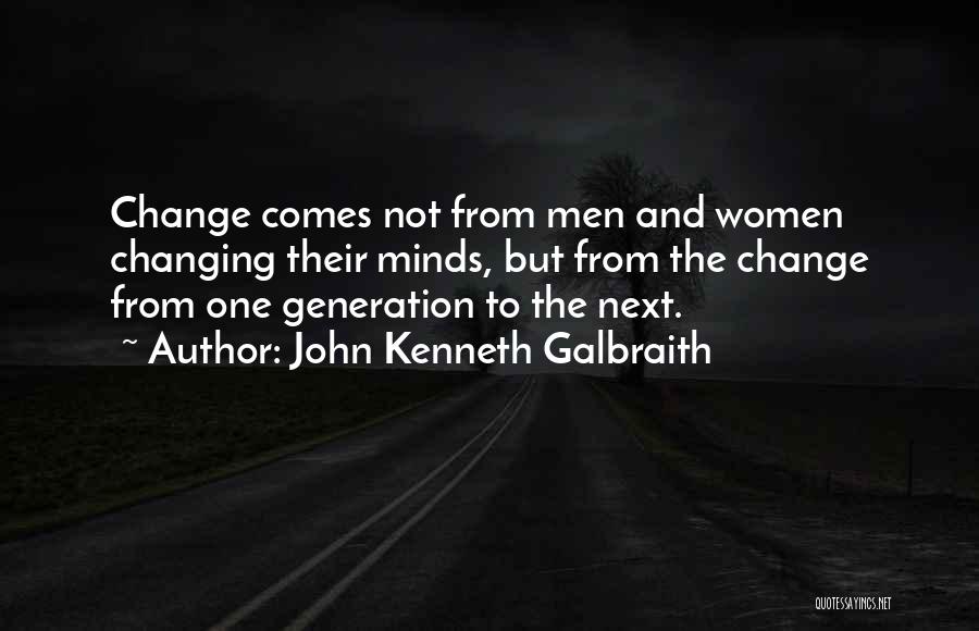 John Kenneth Galbraith Quotes: Change Comes Not From Men And Women Changing Their Minds, But From The Change From One Generation To The Next.