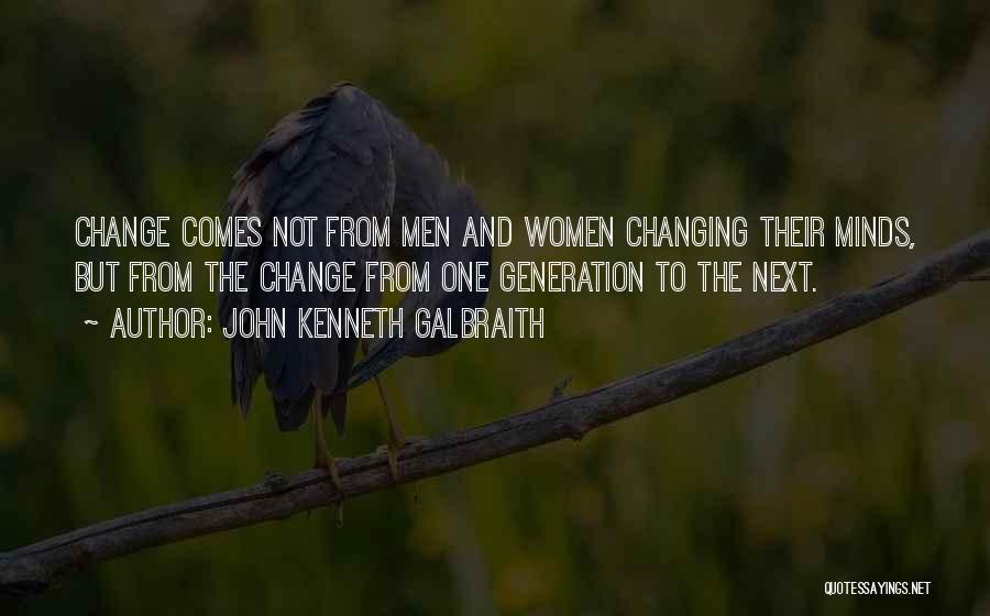 John Kenneth Galbraith Quotes: Change Comes Not From Men And Women Changing Their Minds, But From The Change From One Generation To The Next.