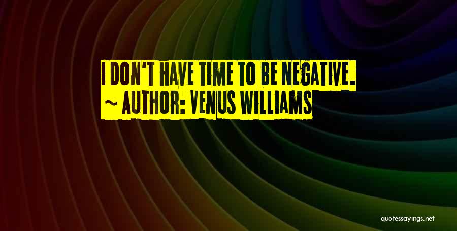 Venus Williams Quotes: I Don't Have Time To Be Negative.