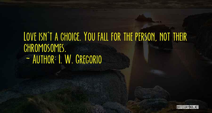 I. W. Gregorio Quotes: Love Isn't A Choice. You Fall For The Person, Not Their Chromosomes.