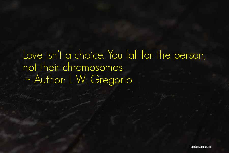 I. W. Gregorio Quotes: Love Isn't A Choice. You Fall For The Person, Not Their Chromosomes.