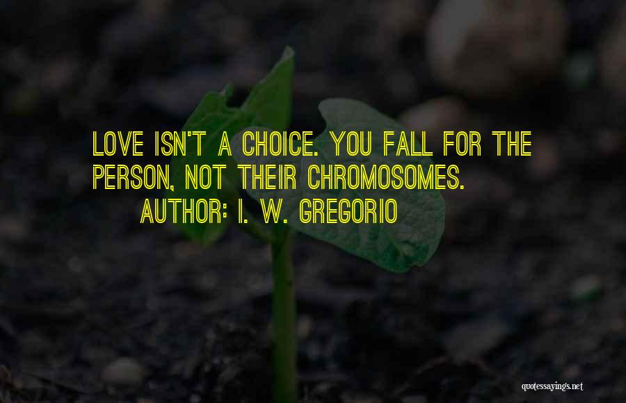 I. W. Gregorio Quotes: Love Isn't A Choice. You Fall For The Person, Not Their Chromosomes.