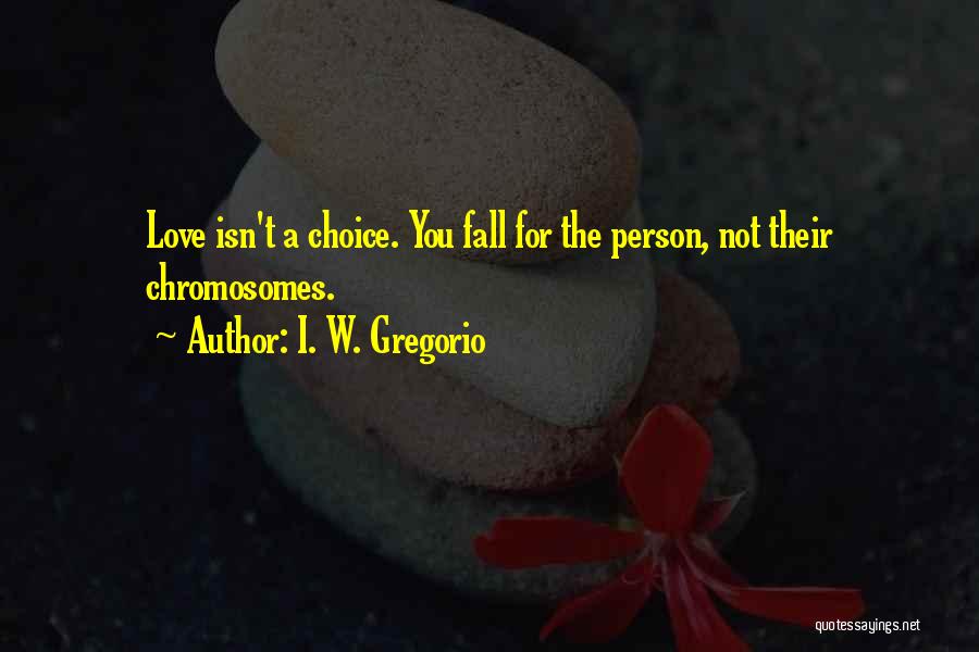 I. W. Gregorio Quotes: Love Isn't A Choice. You Fall For The Person, Not Their Chromosomes.