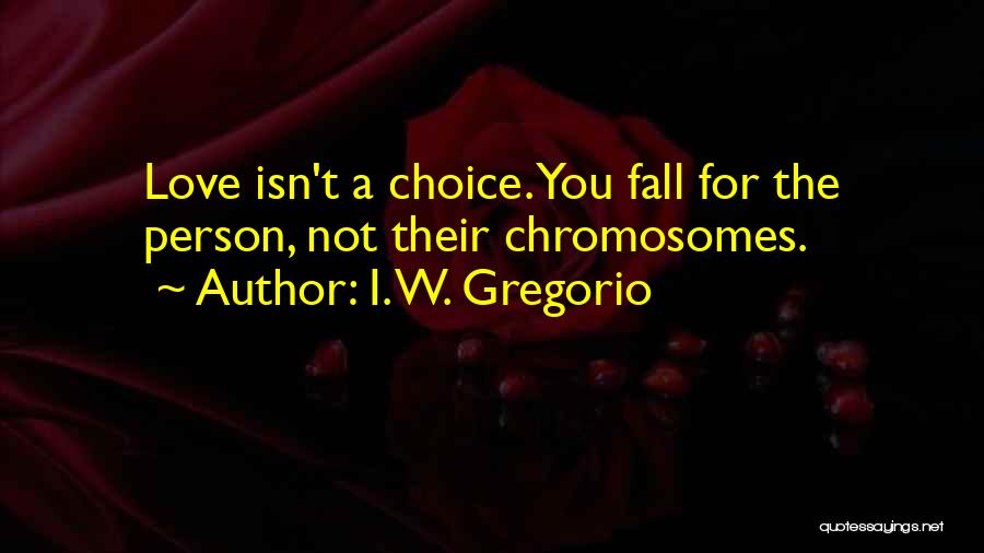 I. W. Gregorio Quotes: Love Isn't A Choice. You Fall For The Person, Not Their Chromosomes.