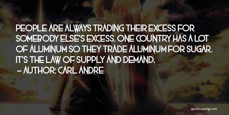 Carl Andre Quotes: People Are Always Trading Their Excess For Somebody Else's Excess. One Country Has A Lot Of Aluminum So They Trade