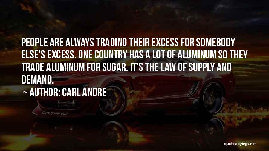 Carl Andre Quotes: People Are Always Trading Their Excess For Somebody Else's Excess. One Country Has A Lot Of Aluminum So They Trade