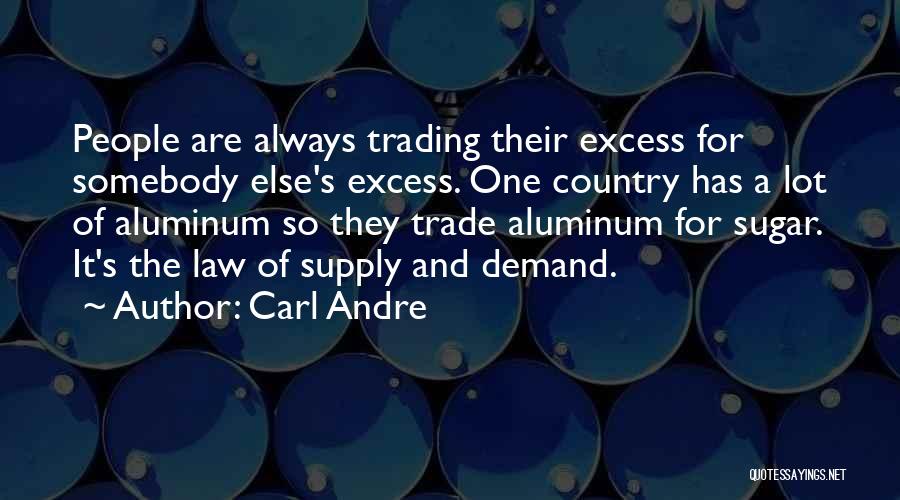 Carl Andre Quotes: People Are Always Trading Their Excess For Somebody Else's Excess. One Country Has A Lot Of Aluminum So They Trade