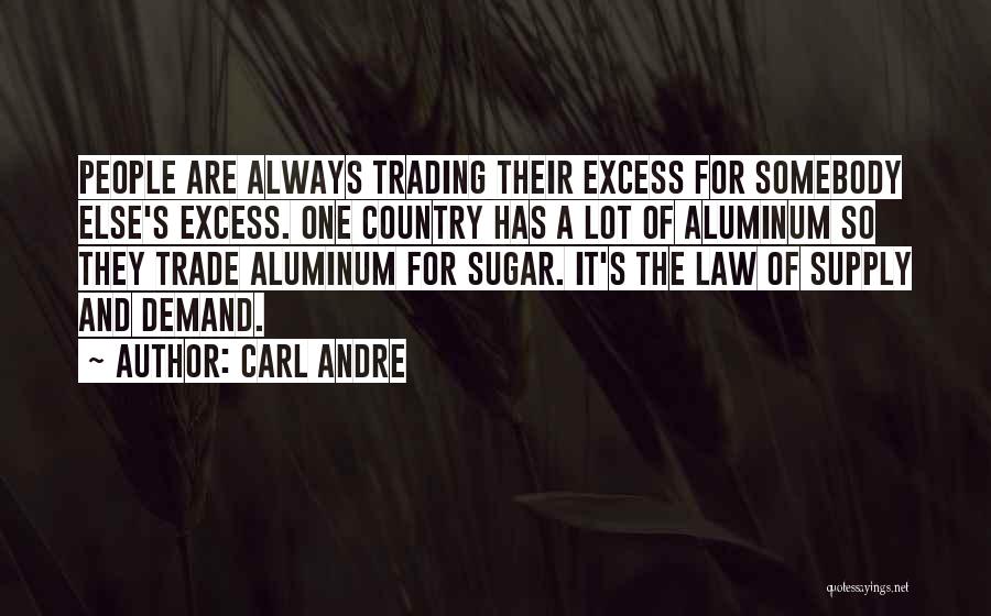 Carl Andre Quotes: People Are Always Trading Their Excess For Somebody Else's Excess. One Country Has A Lot Of Aluminum So They Trade