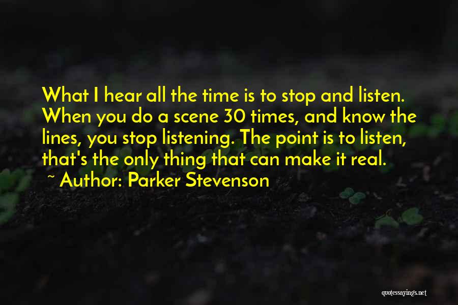 Parker Stevenson Quotes: What I Hear All The Time Is To Stop And Listen. When You Do A Scene 30 Times, And Know