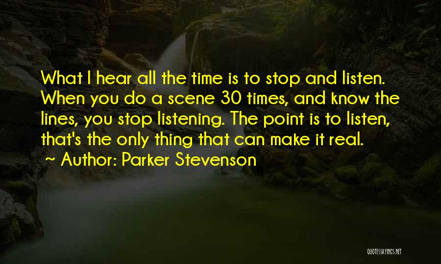 Parker Stevenson Quotes: What I Hear All The Time Is To Stop And Listen. When You Do A Scene 30 Times, And Know