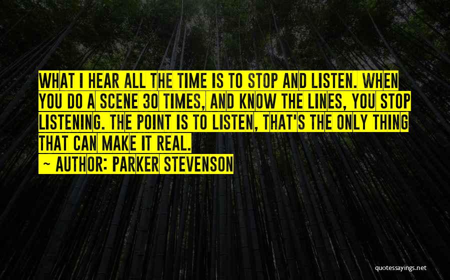 Parker Stevenson Quotes: What I Hear All The Time Is To Stop And Listen. When You Do A Scene 30 Times, And Know