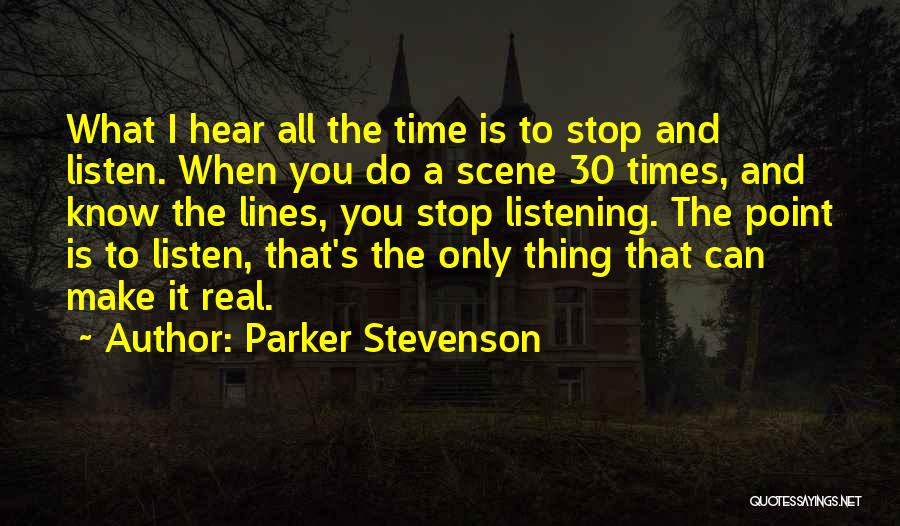 Parker Stevenson Quotes: What I Hear All The Time Is To Stop And Listen. When You Do A Scene 30 Times, And Know