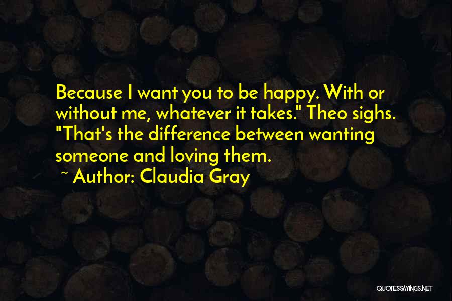 Claudia Gray Quotes: Because I Want You To Be Happy. With Or Without Me, Whatever It Takes. Theo Sighs. That's The Difference Between