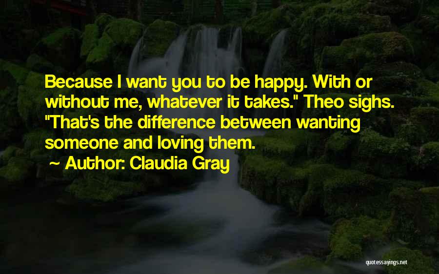 Claudia Gray Quotes: Because I Want You To Be Happy. With Or Without Me, Whatever It Takes. Theo Sighs. That's The Difference Between