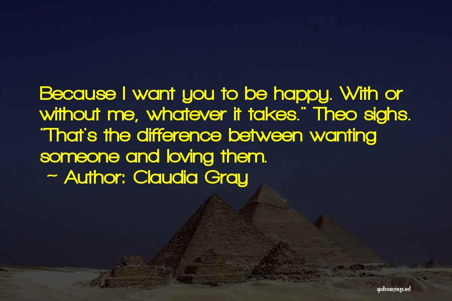 Claudia Gray Quotes: Because I Want You To Be Happy. With Or Without Me, Whatever It Takes. Theo Sighs. That's The Difference Between