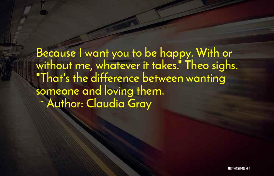 Claudia Gray Quotes: Because I Want You To Be Happy. With Or Without Me, Whatever It Takes. Theo Sighs. That's The Difference Between