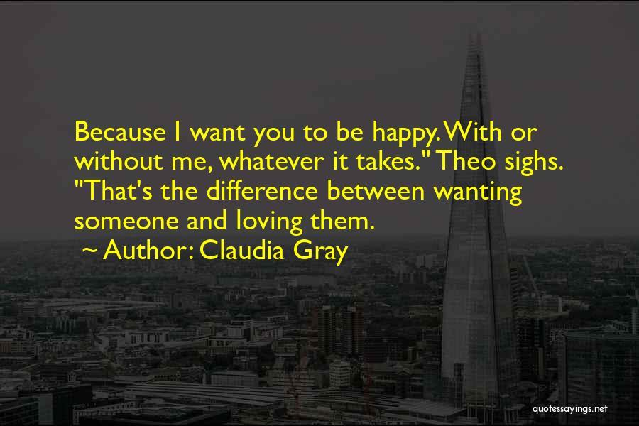 Claudia Gray Quotes: Because I Want You To Be Happy. With Or Without Me, Whatever It Takes. Theo Sighs. That's The Difference Between